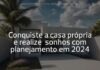 Conquiste a casa própria e realize sonhos com planejamento em 2024