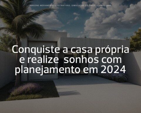 Conquiste a casa própria e realize sonhos com planejamento em 2024